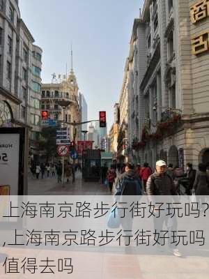 上海南京路步行街好玩吗?,上海南京路步行街好玩吗值得去吗