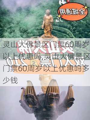 灵山大佛景区门票60周岁以上优惠吗,灵山大佛景区门票60周岁以上优惠吗多少钱