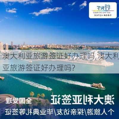 澳大利亚旅游签证好办理吗,澳大利亚旅游签证好办理吗?