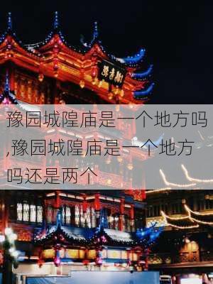 豫园城隍庙是一个地方吗,豫园城隍庙是一个地方吗还是两个