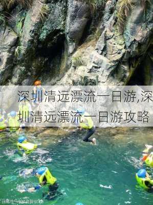 深圳清远漂流一日游,深圳清远漂流一日游攻略