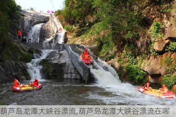 葫芦岛龙潭大峡谷漂流,葫芦岛龙潭大峡谷漂流在哪