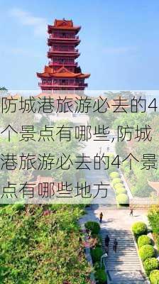 防城港旅游必去的4个景点有哪些,防城港旅游必去的4个景点有哪些地方