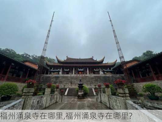 福州涌泉寺在哪里,福州涌泉寺在哪里?