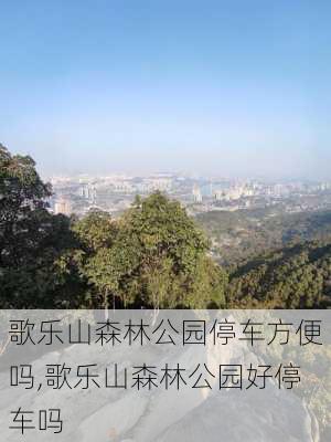 歌乐山森林公园停车方便吗,歌乐山森林公园好停车吗