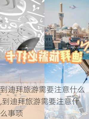 到迪拜旅游需要注意什么,到迪拜旅游需要注意什么事项