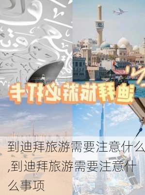 到迪拜旅游需要注意什么,到迪拜旅游需要注意什么事项