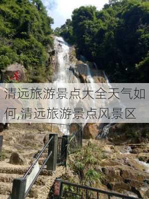 清远旅游景点大全天气如何,清远旅游景点风景区