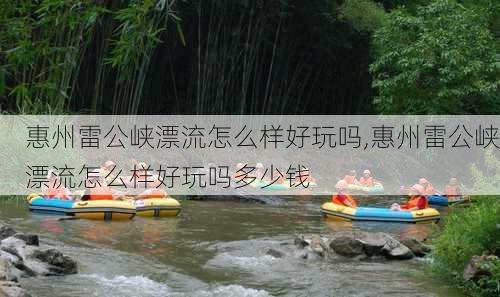 惠州雷公峡漂流怎么样好玩吗,惠州雷公峡漂流怎么样好玩吗多少钱