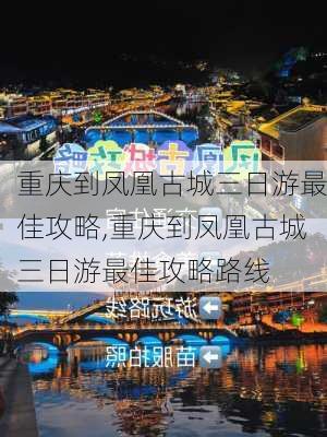 重庆到凤凰古城三日游最佳攻略,重庆到凤凰古城三日游最佳攻略路线