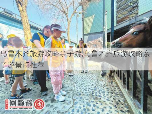 乌鲁木齐旅游攻略亲子游,乌鲁木齐旅游攻略亲子游景点推荐