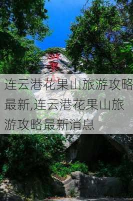 连云港花果山旅游攻略最新,连云港花果山旅游攻略最新消息