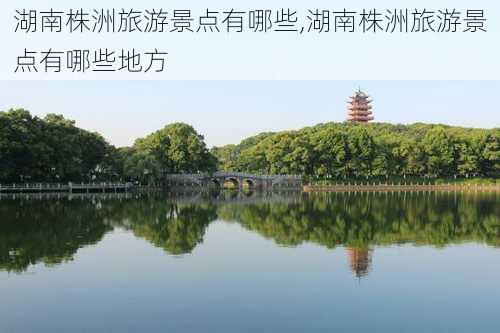 湖南株洲旅游景点有哪些,湖南株洲旅游景点有哪些地方