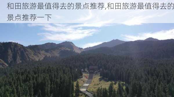 和田旅游最值得去的景点推荐,和田旅游最值得去的景点推荐一下