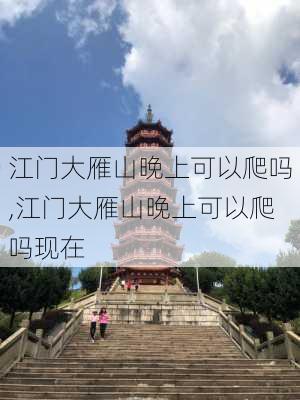 江门大雁山晚上可以爬吗,江门大雁山晚上可以爬吗现在