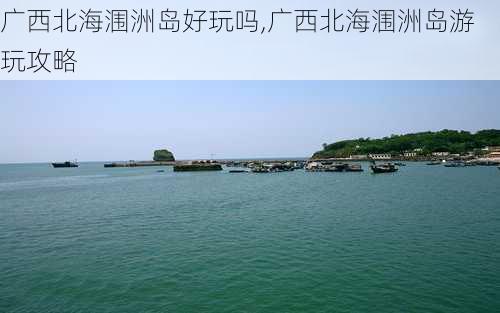 广西北海涠洲岛好玩吗,广西北海涠洲岛游玩攻略