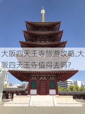 大阪四天王寺旅游攻略,大阪四天王寺值得去吗?