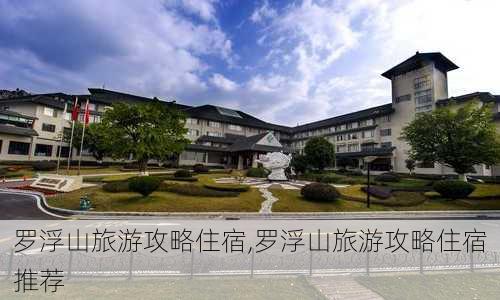 罗浮山旅游攻略住宿,罗浮山旅游攻略住宿推荐