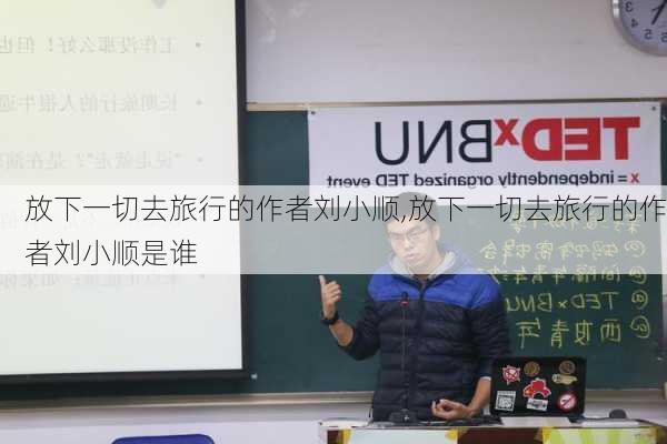 放下一切去旅行的作者刘小顺,放下一切去旅行的作者刘小顺是谁