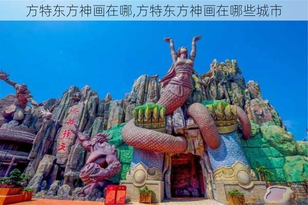 方特东方神画在哪,方特东方神画在哪些城市