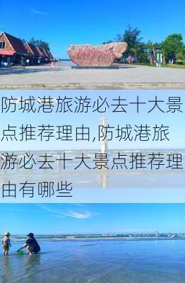 防城港旅游必去十大景点推荐理由,防城港旅游必去十大景点推荐理由有哪些