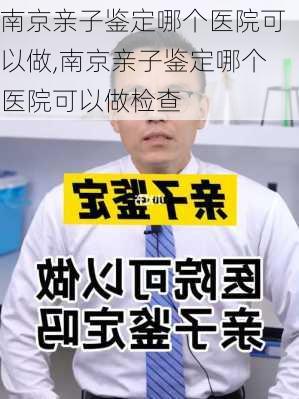 南京亲子鉴定哪个医院可以做,南京亲子鉴定哪个医院可以做检查