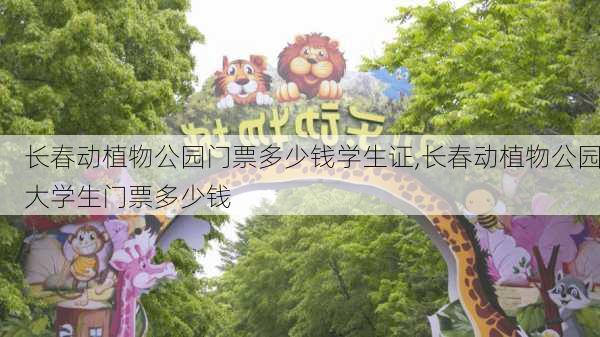 长春动植物公园门票多少钱学生证,长春动植物公园大学生门票多少钱