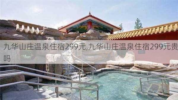 九华山庄温泉住宿299元,九华山庄温泉住宿299元贵吗