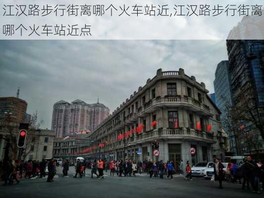 江汉路步行街离哪个火车站近,江汉路步行街离哪个火车站近点