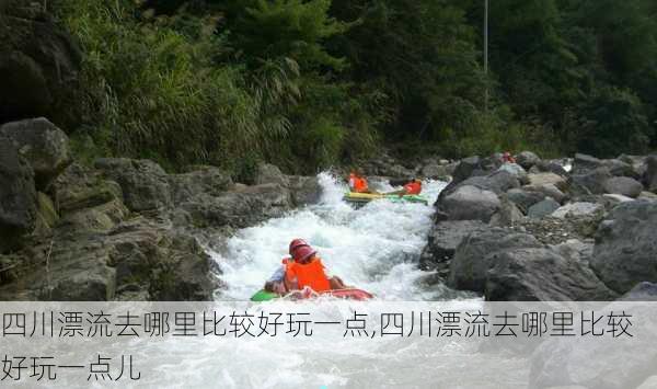 四川漂流去哪里比较好玩一点,四川漂流去哪里比较好玩一点儿