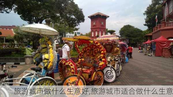 旅游城市做什么生意好,旅游城市适合做什么生意