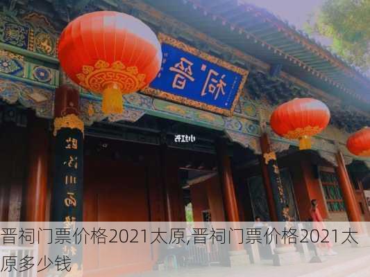 晋祠门票价格2021太原,晋祠门票价格2021太原多少钱