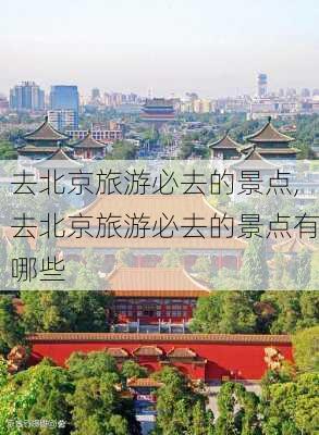 去北京旅游必去的景点,去北京旅游必去的景点有哪些