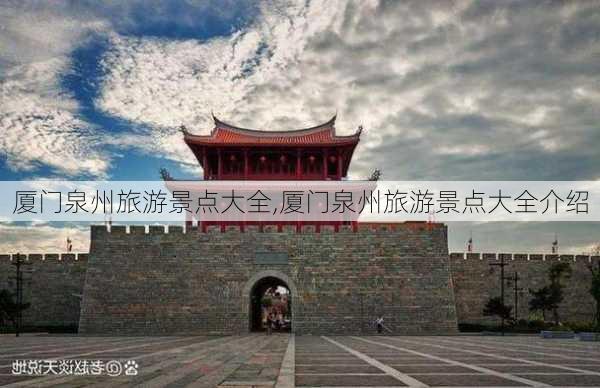 厦门泉州旅游景点大全,厦门泉州旅游景点大全介绍