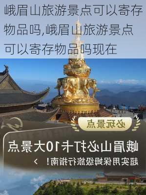 峨眉山旅游景点可以寄存物品吗,峨眉山旅游景点可以寄存物品吗现在