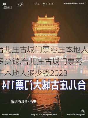 台儿庄古城门票枣庄本地人多少钱,台儿庄古城门票枣庄本地人多少钱2023