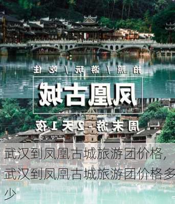 武汉到凤凰古城旅游团价格,武汉到凤凰古城旅游团价格多少