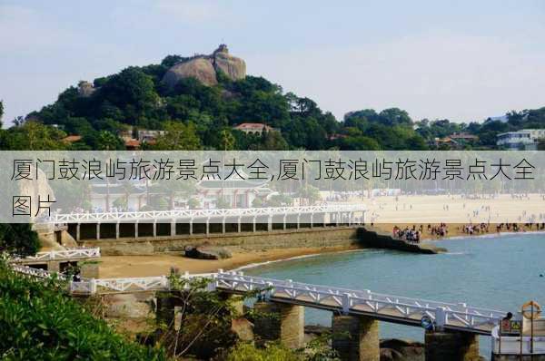 厦门鼓浪屿旅游景点大全,厦门鼓浪屿旅游景点大全图片