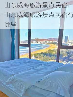 山东威海旅游景点民宿,山东威海旅游景点民宿有哪些