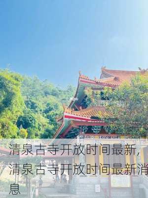 清泉古寺开放时间最新,清泉古寺开放时间最新消息