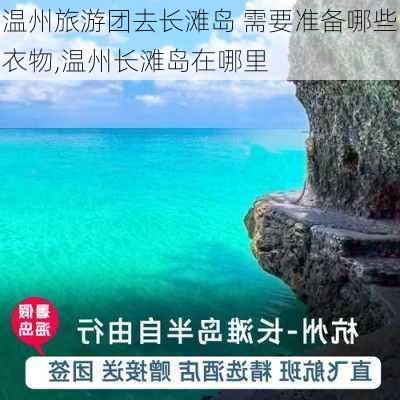 温州旅游团去长滩岛 需要准备哪些衣物,温州长滩岛在哪里