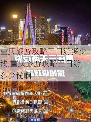 重庆旅游攻略三日游多少钱,重庆旅游攻略三日游多少钱啊