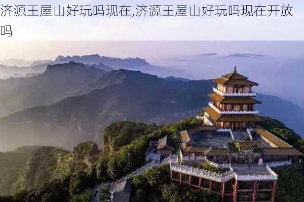 济源王屋山好玩吗现在,济源王屋山好玩吗现在开放吗