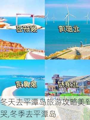 冬天去平潭岛旅游攻略美到哭,冬季去平潭岛