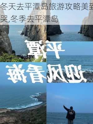 冬天去平潭岛旅游攻略美到哭,冬季去平潭岛