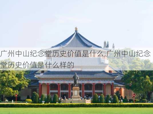 广州中山纪念堂历史价值是什么,广州中山纪念堂历史价值是什么样的