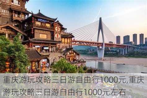 重庆游玩攻略三日游自由行1000元,重庆游玩攻略三日游自由行1000元左右