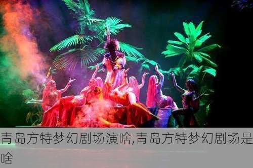 青岛方特梦幻剧场演啥,青岛方特梦幻剧场是啥