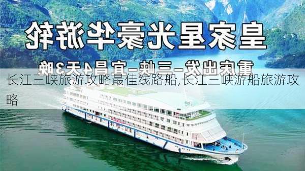 长江三峡旅游攻略最佳线路船,长江三峡游船旅游攻略