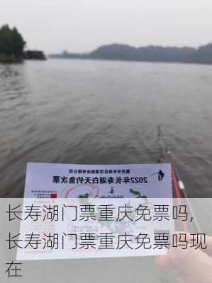 长寿湖门票重庆免票吗,长寿湖门票重庆免票吗现在